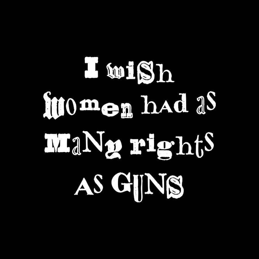 I Wish Women Had As Many Rights As Guns Painting by I Wish Women Had As ...
