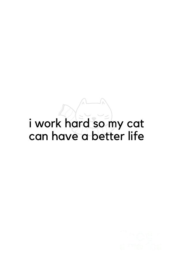 Mothers Day Photograph - I work hard so my cat can have a better life #minimalism by Andrea Anderegg