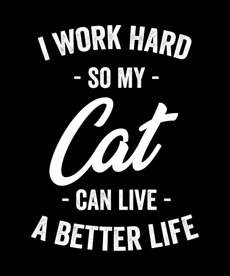 Typography Digital Art - I Work Hard So My Cat Can Live a Better Life by Jane Keeper