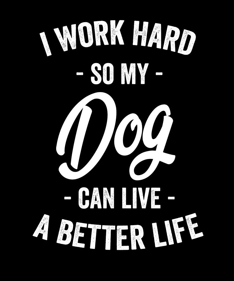 Typography Digital Art - I Work Hard So My Dog Can Live a Better Life by Jane Keeper