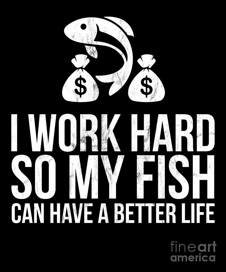 Fish Drawing - I Work Hard So My Fish Can Have A Better Life  by Noirty Designs