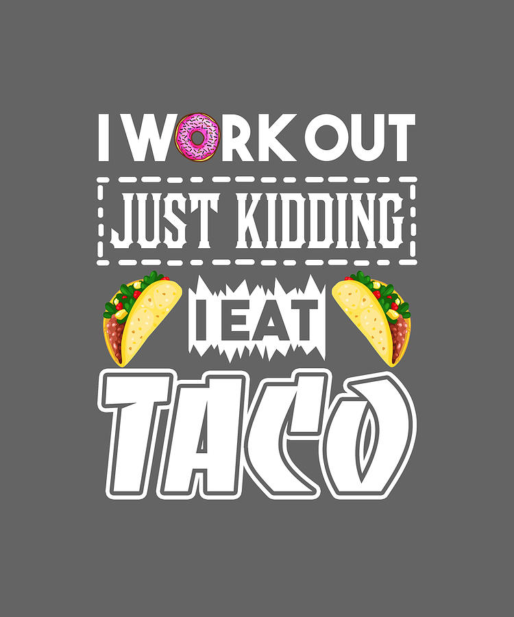 I Work Out Just Kidding I Eat Taco Digital Art by Felix