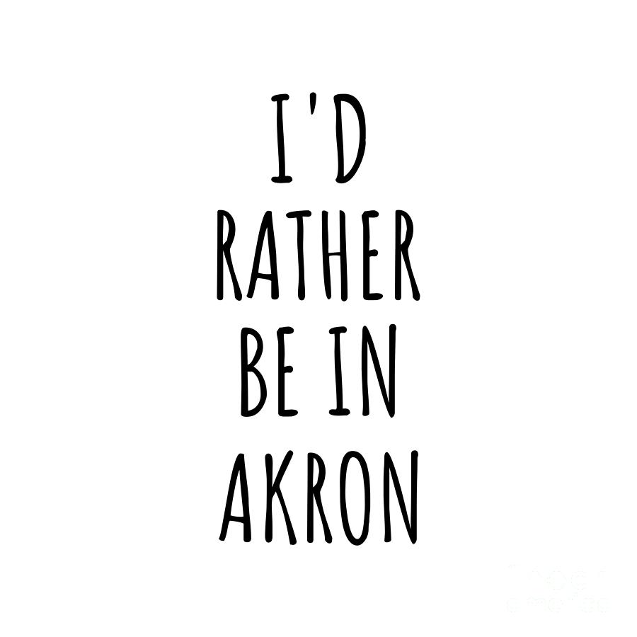 Akron Digital Art - Id Rather Be In Akron Funny Traveler Gift for Men Women City Lover Nostalgia Present Idea Quote Gag by Jeff Creation