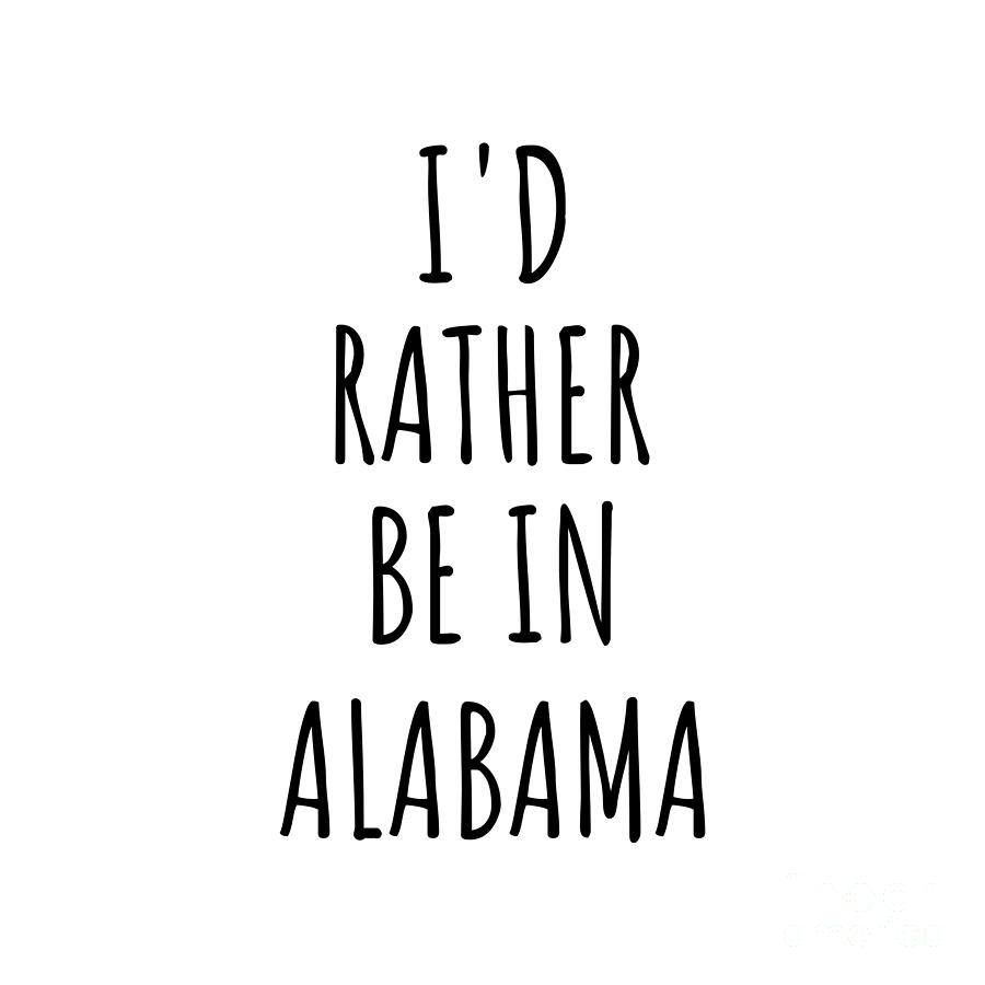 Alabama Digital Art - Id Rather Be In Alabama Funny Alabamian Gift for Men Women States Lover Nostalgia Present Missing Home Quote Gag by Jeff Creation
