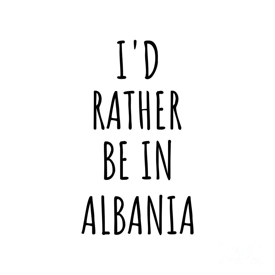 Albania Digital Art - Id Rather Be In Albania Funny Albanian Gift for Men Women Country Lover Nostalgia Present Missing Home Quote Gag by Jeff Creation