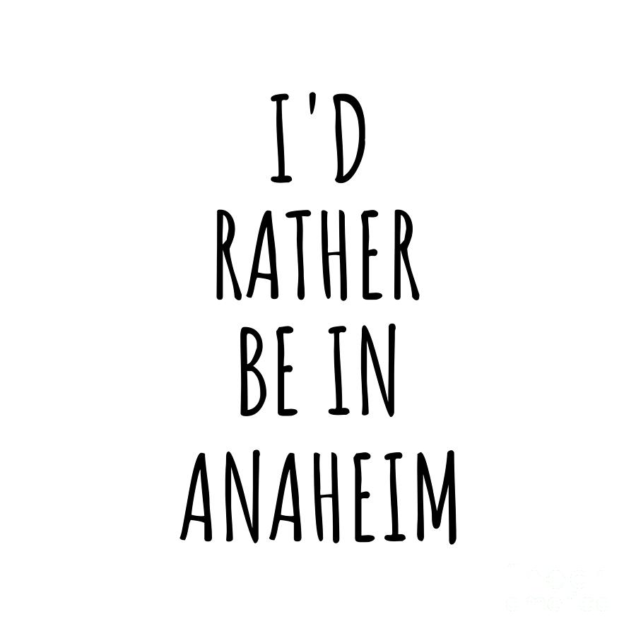 Anaheim Digital Art - Id Rather Be In Anaheim Funny Traveler Gift for Men Women City Lover Nostalgia Present Idea Quote Gag by Jeff Creation