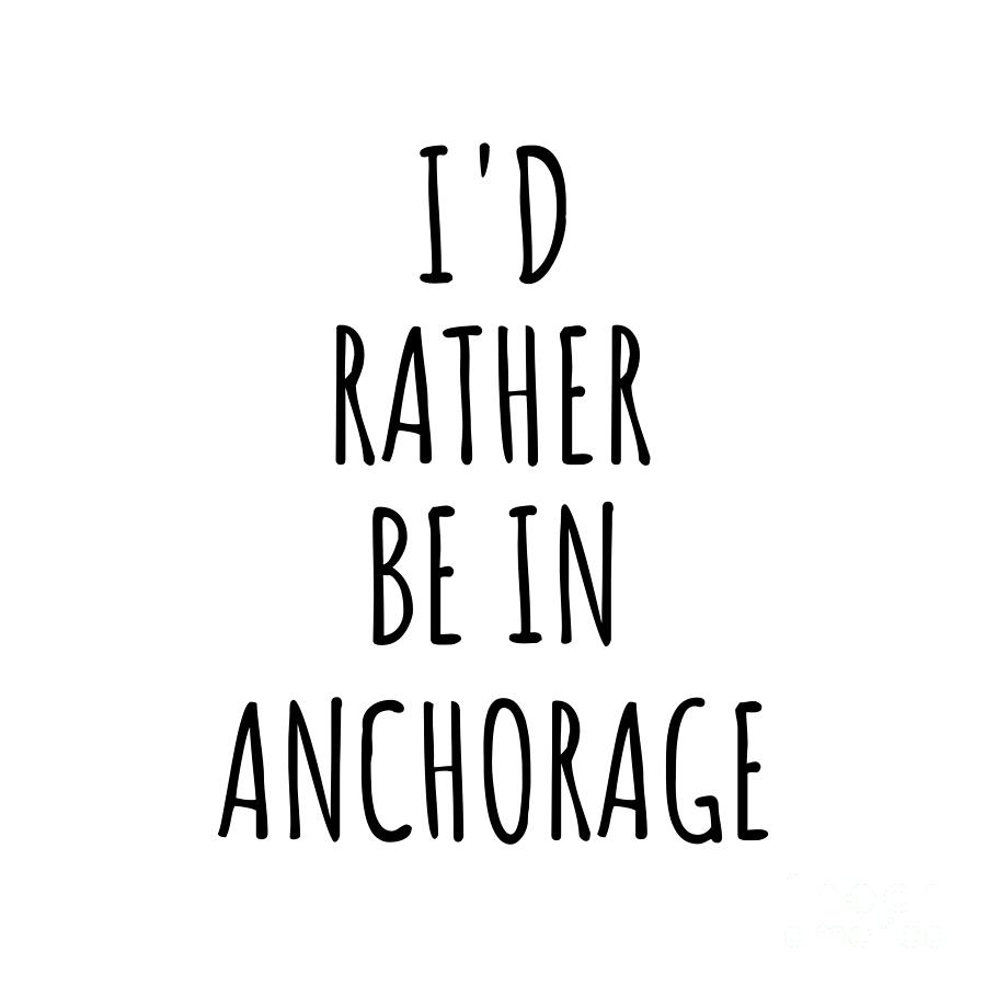 Anchorage Digital Art - Id Rather Be In Anchorage Funny Traveler Gift for Men Women City Lover Nostalgia Present Idea Quote Gag by Jeff Creation