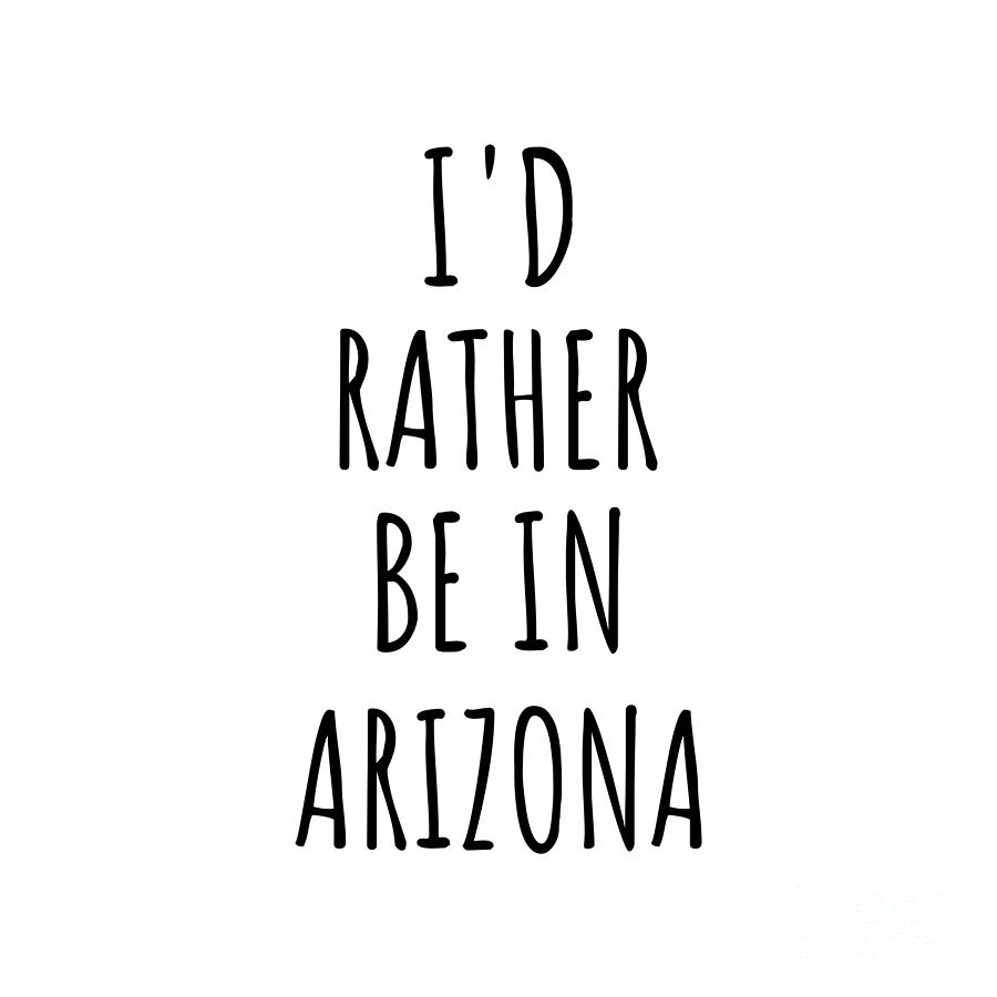 Arizona Digital Art - Id Rather Be In Arizona Funny Arizonan Gift for Men Women States Lover Nostalgia Present Missing Home Quote Gag by Jeff Creation