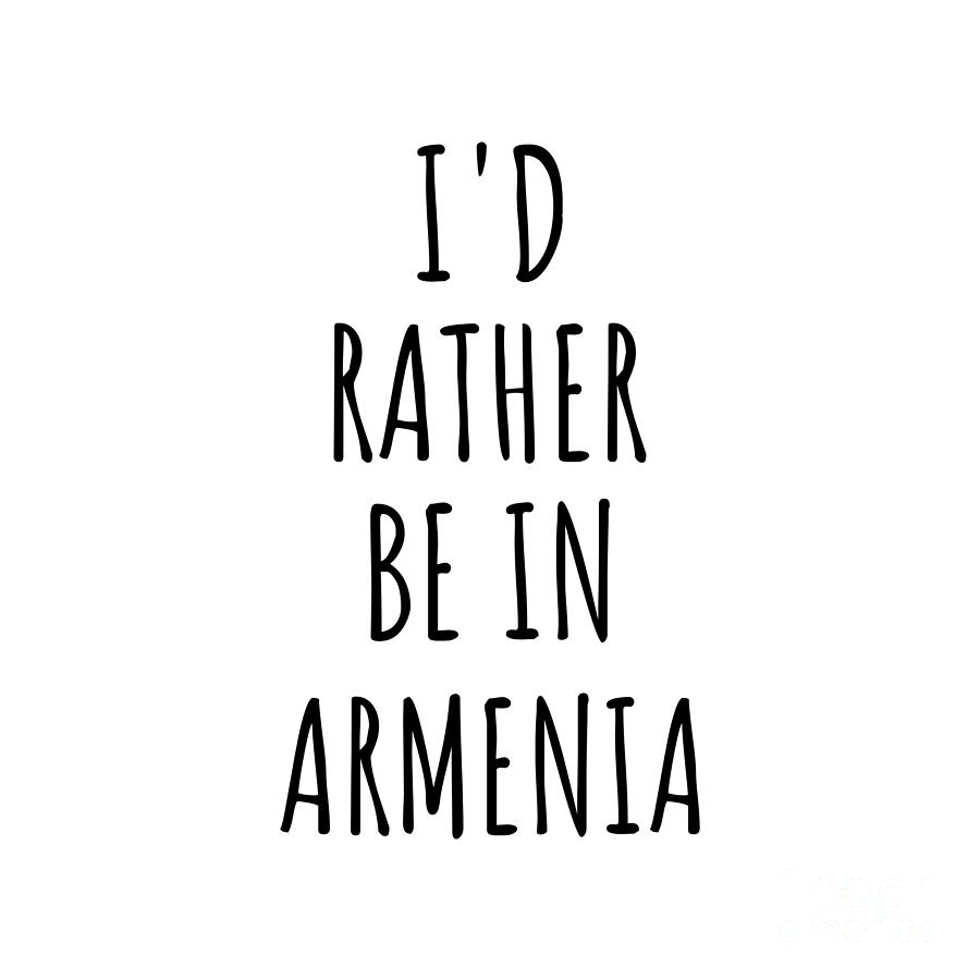 Armenia Digital Art - Id Rather Be In Armenia Funny Armenian Gift for Men Women Country Lover Nostalgia Present Missing Home Quote Gag by Jeff Creation