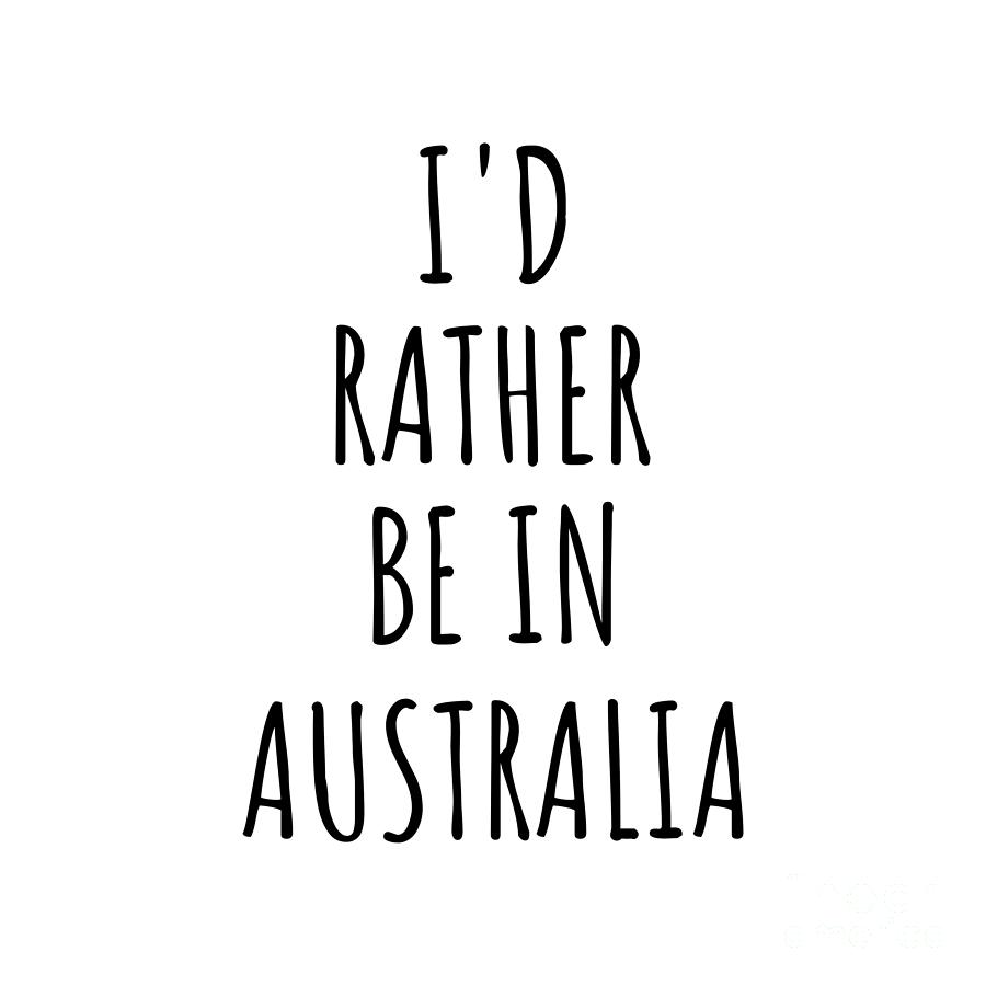 Australia Digital Art - Id Rather Be In Australia Funny Australian Gift for Men Women Country Lover Nostalgia Present Missing Home Quote Gag by Jeff Creation