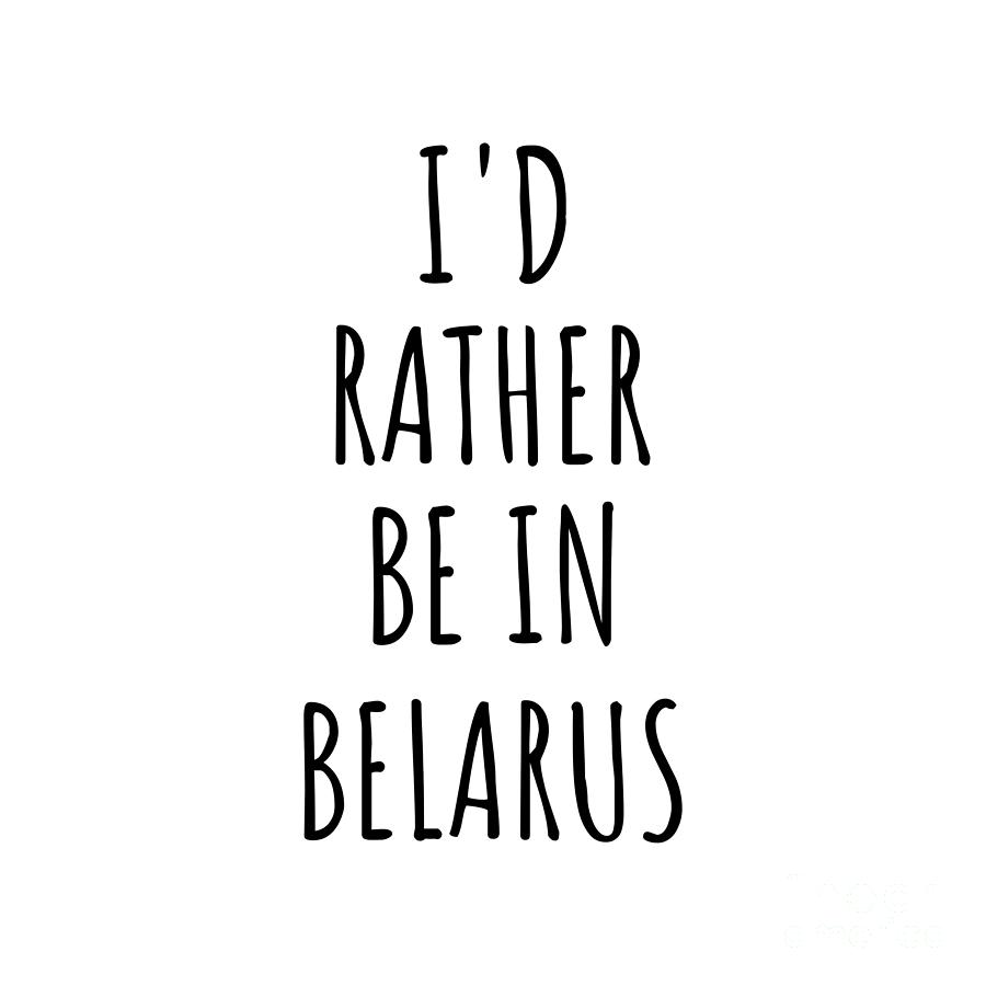 Belarus Digital Art - Id Rather Be In Belarus Funny Belorussian Gift for Men Women Country Lover Nostalgia Present Missing Home Quote Gag by Jeff Creation
