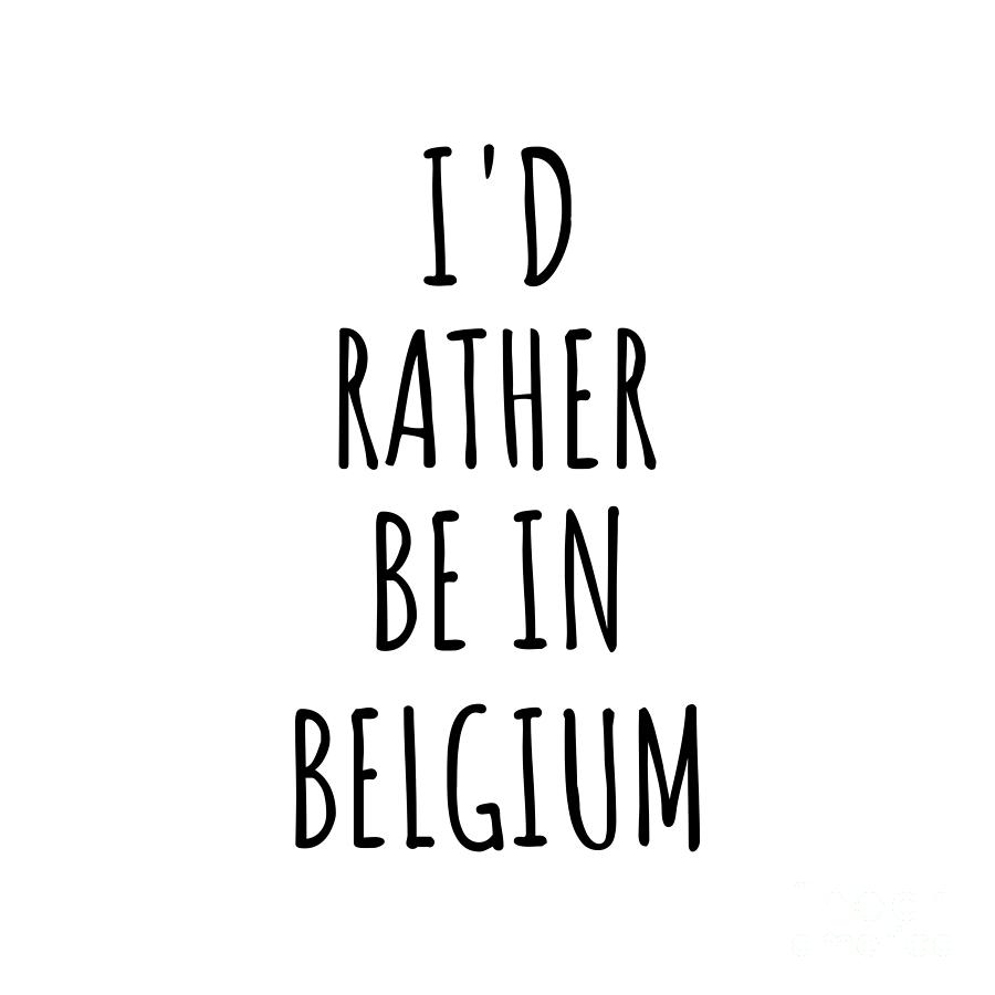 Belgium Digital Art - Id Rather Be In Belgium Funny Belgian Gift for Men Women Country Lover Nostalgia Present Missing Home Quote Gag by Jeff Creation