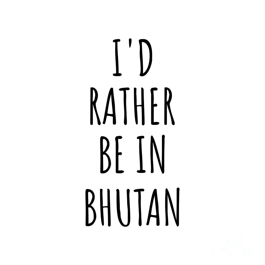 Bhutan Digital Art - Id Rather Be In Bhutan Funny Bhutanese Gift for Men Women Country Lover Nostalgia Present Missing Home Quote Gag by Jeff Creation