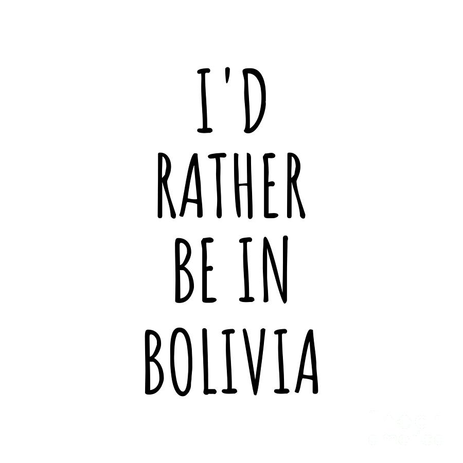 Bolivia Digital Art - Id Rather Be In Bolivia Funny Bolivian Gift for Men Women Country Lover Nostalgia Present Missing Home Quote Gag by Jeff Creation
