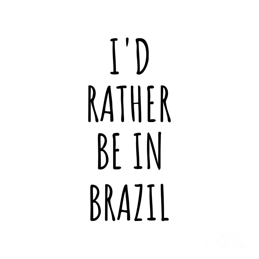 Brazil Digital Art - Id Rather Be In Brazil Funny Brazilian Gift for Men Women Country Lover Nostalgia Present Missing Home Quote Gag by Jeff Creation