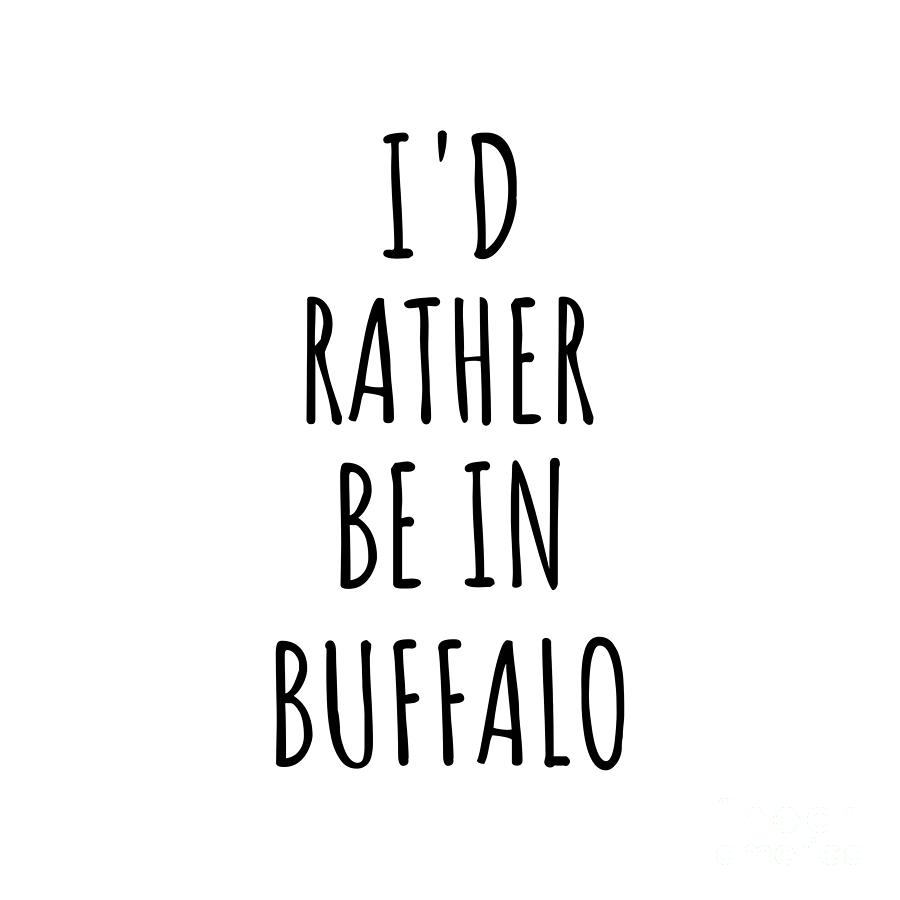 Buffalo Digital Art - Id Rather Be In Buffalo Funny Traveler Gift for Men Women City Lover Nostalgia Present Idea Quote Gag by Jeff Creation