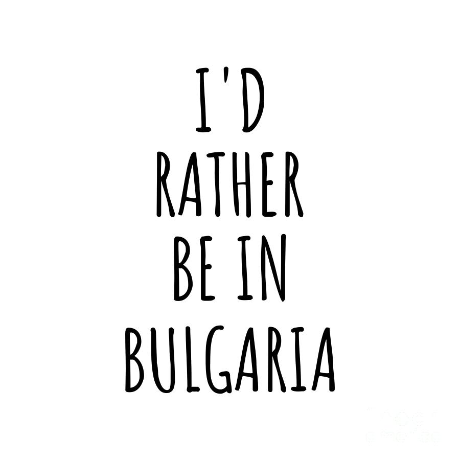 Bulgaria Digital Art - Id Rather Be In Bulgaria Funny Bulgarian Gift for Men Women Country Lover Nostalgia Present Missing Home Quote Gag by Jeff Creation