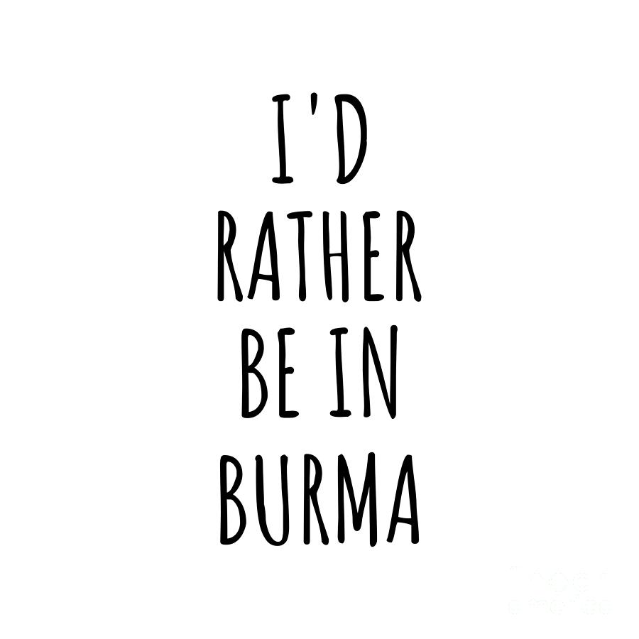 Burma Digital Art - Id Rather Be In Burma Funny Burmese Gift for Men Women Country Lover Nostalgia Present Missing Home Quote Gag by Jeff Creation
