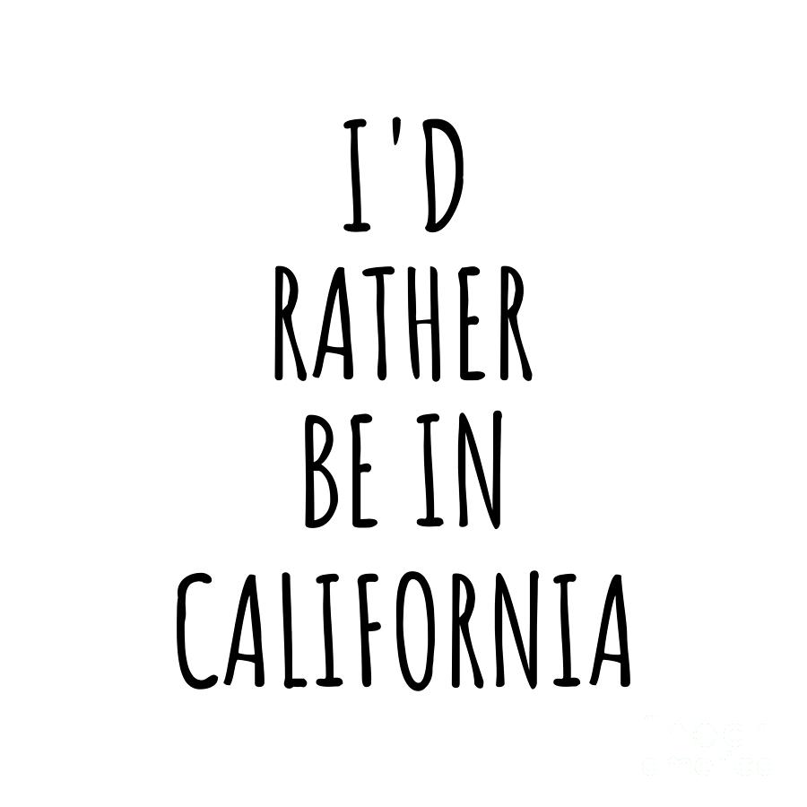 California Digital Art - Id Rather Be In California Funny Californian Gift for Men Women States Lover Nostalgia Present Missing Home Quote Gag by Jeff Creation
