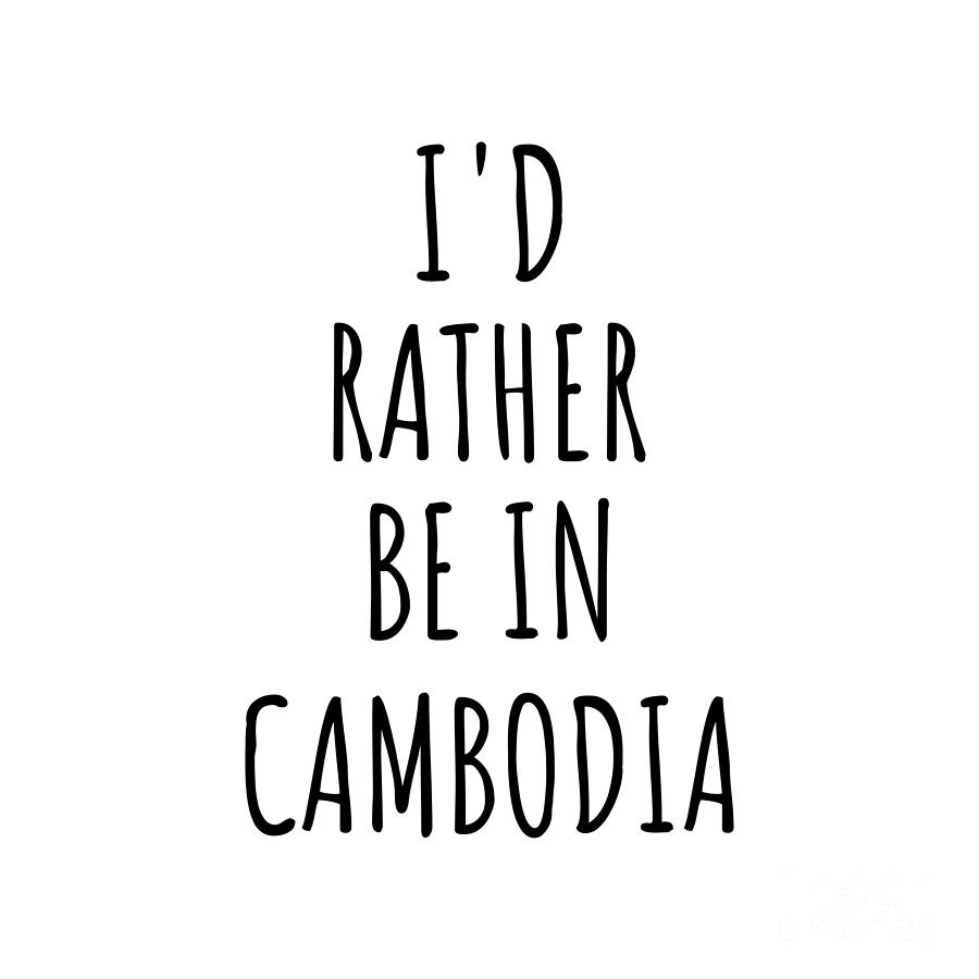 Cambodia Digital Art - Id Rather Be In Cambodia Funny Cambodian Gift for Men Women Country Lover Nostalgia Present Missing Home Quote Gag by Jeff Creation