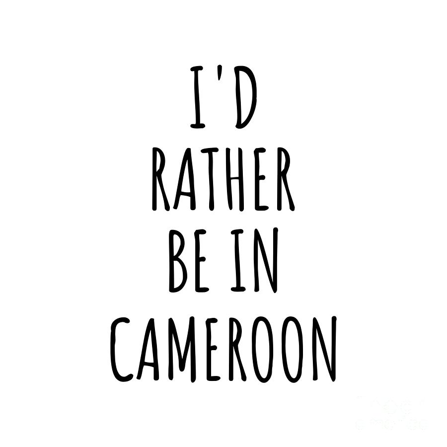 Cameroon Digital Art - Id Rather Be In Cameroon Funny Cameroonian Gift for Men Women Country Lover Nostalgia Present Missing Home Quote Gag by Jeff Creation