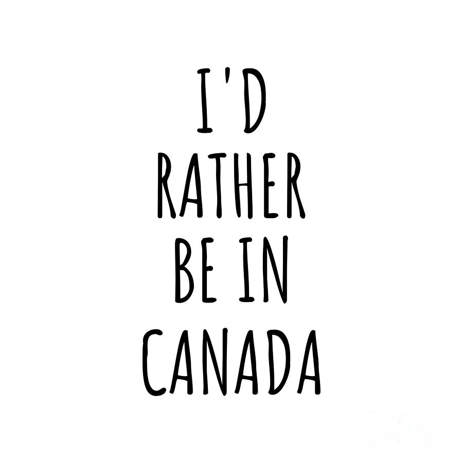 Canada Digital Art - Id Rather Be In Canada Funny Canadian Gift for Men Women Country Lover Nostalgia Present Missing Home Quote Gag by Jeff Creation