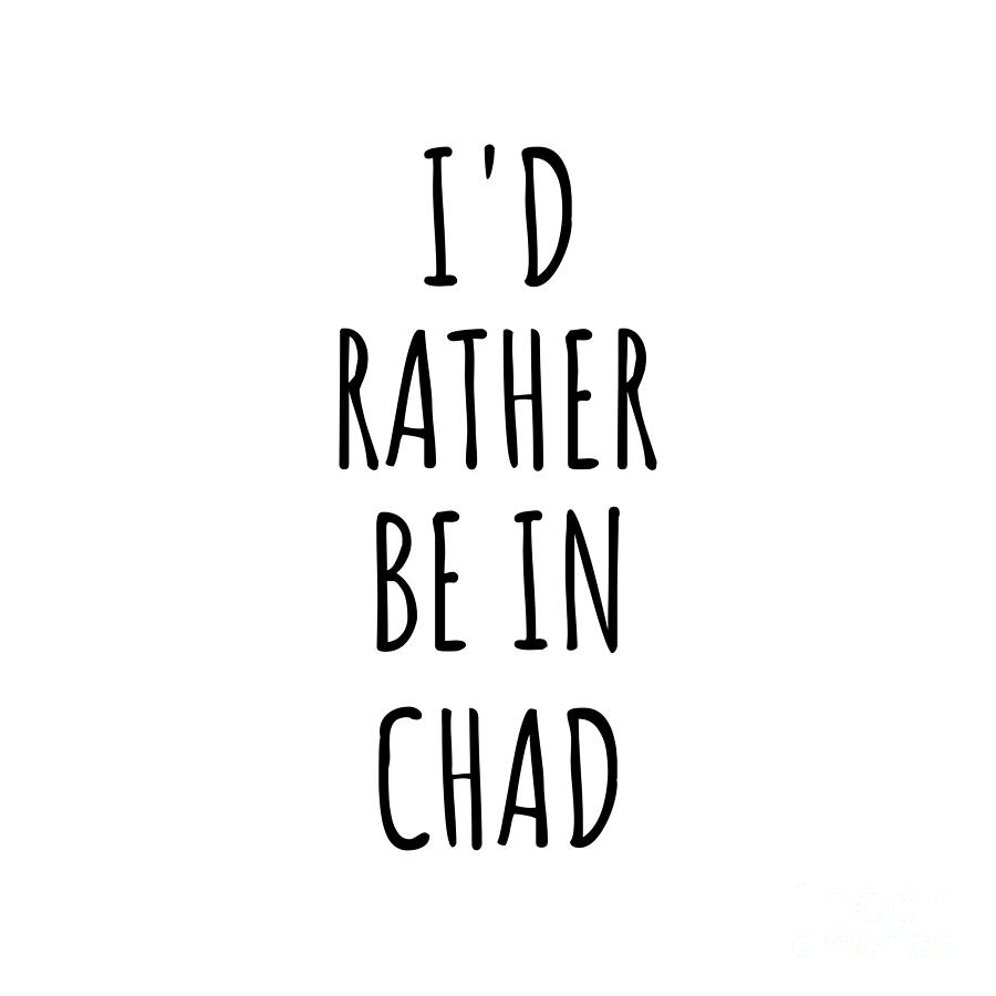 Chad Digital Art - Id Rather Be In Chad Funny Chadian Gift for Men Women Country Lover Nostalgia Present Missing Home Quote Gag by Jeff Creation