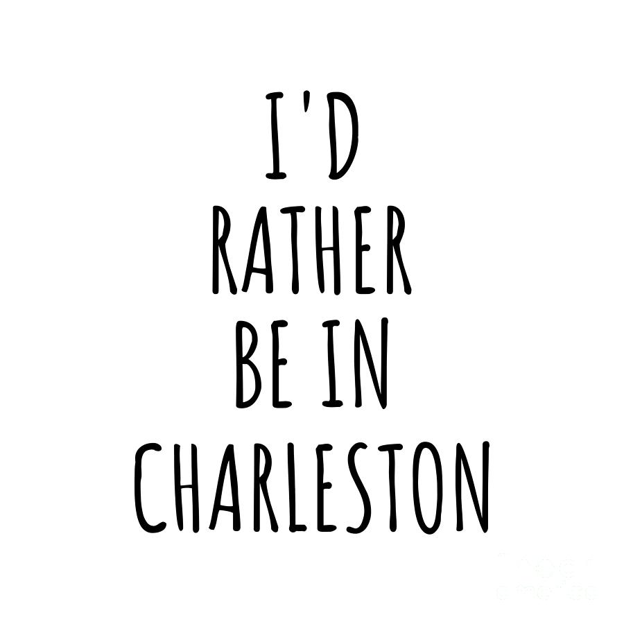 City Digital Art - Id Rather Be In Charleston Funny Traveler Gift for Men Women City Lover Nostalgia Present Idea Quote Gag by Jeff Creation