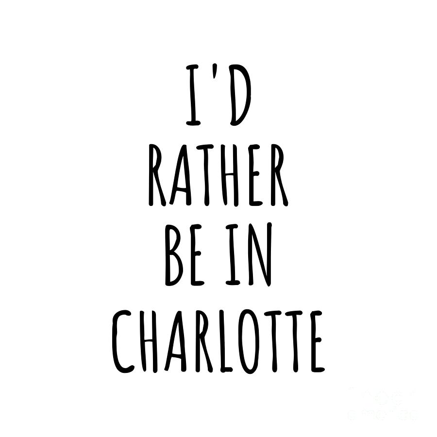 Charlotte Digital Art - Id Rather Be In Charlotte Funny Traveler Gift for Men Women City Lover Nostalgia Present Idea Quote Gag by Jeff Creation