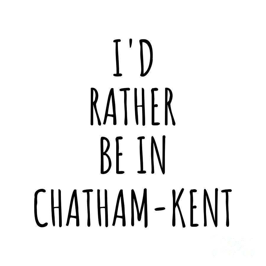 City Digital Art - Id Rather Be In Chatham-Kent Funny Traveler Gift for Men Women City Lover Nostalgia Present Idea Quote Gag by Jeff Creation