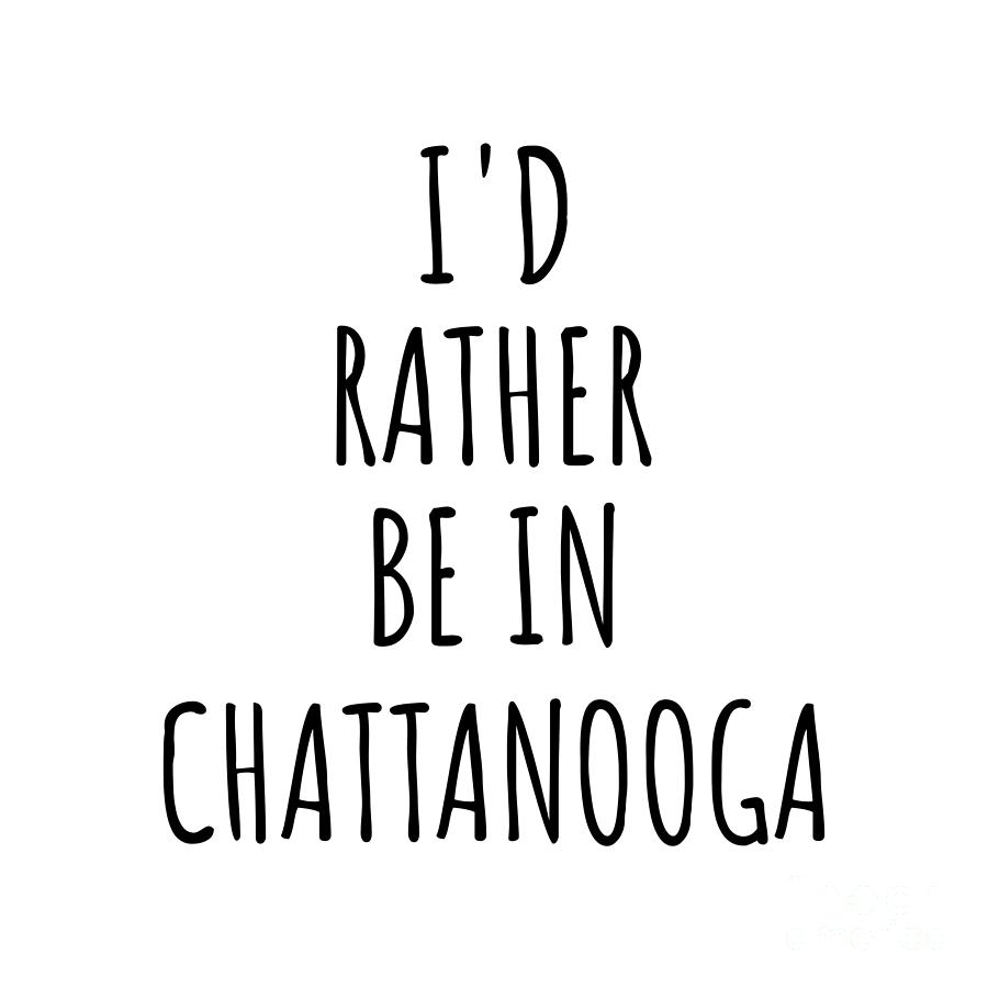 City Digital Art - Id Rather Be In Chattanooga Funny Traveler Gift for Men Women City Lover Nostalgia Present Idea Quote Gag by Jeff Creation