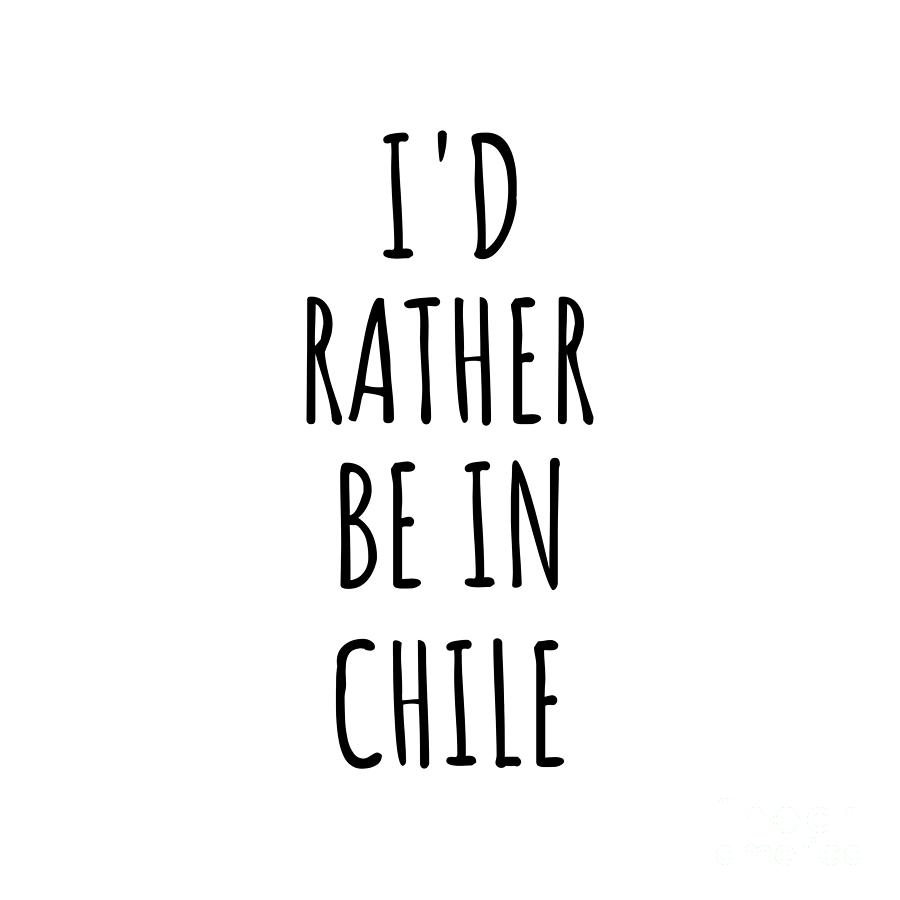 Chile Digital Art - Id Rather Be In Chile Funny Chilean Gift for Men Women Country Lover Nostalgia Present Missing Home Quote Gag by Jeff Creation