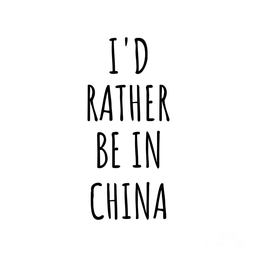 China Digital Art - Id Rather Be In China Funny Chinese Gift for Men Women Country Lover Nostalgia Present Missing Home Quote Gag by Jeff Creation