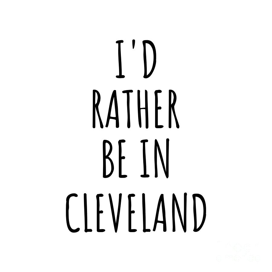 Cleveland Digital Art - Id Rather Be In Cleveland Funny Traveler Gift for Men Women City Lover Nostalgia Present Idea Quote Gag by Jeff Creation