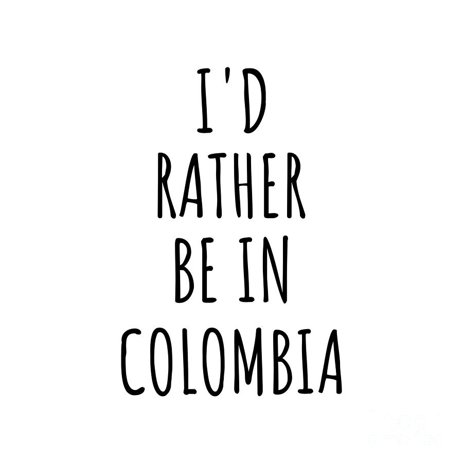 Colombia Digital Art - Id Rather Be In Colombia Funny Colombian Gift for Men Women Country Lover Nostalgia Present Missing Home Quote Gag by Jeff Creation