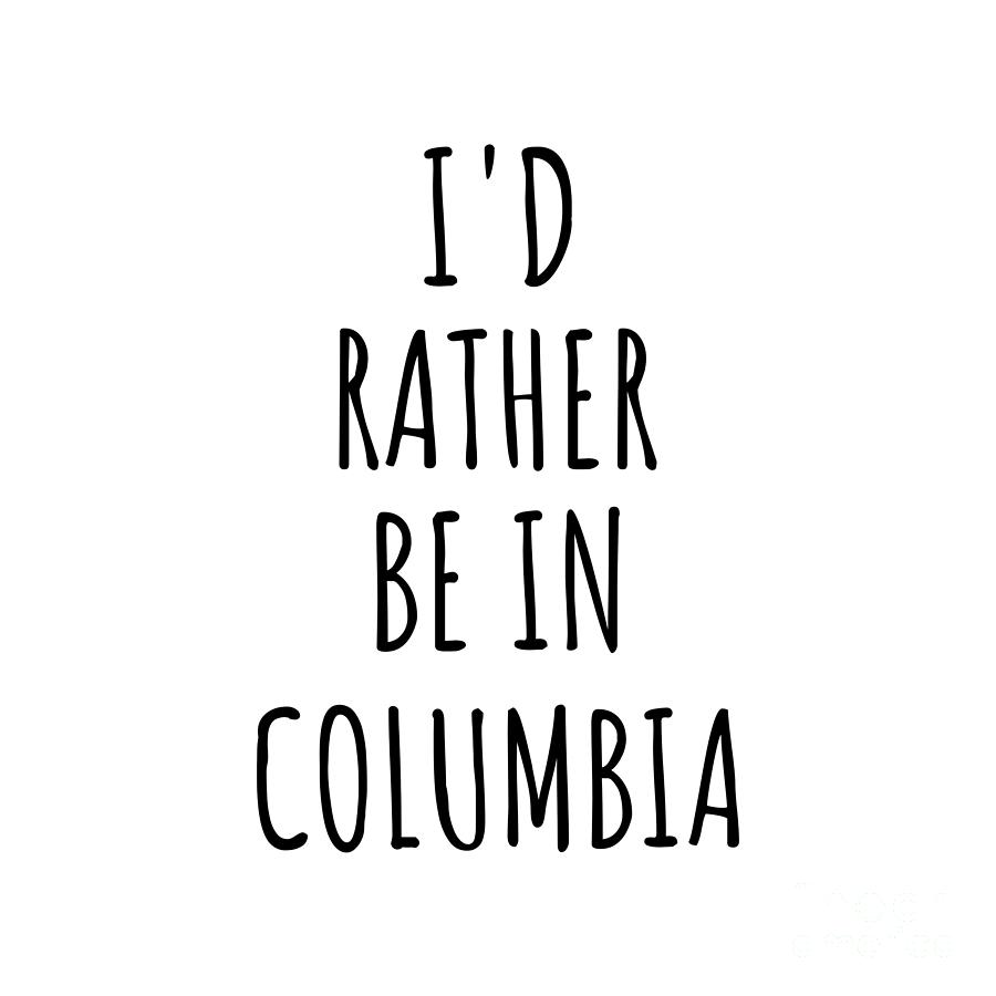 City Digital Art - Id Rather Be In Columbia Funny Traveler Gift for Men Women City Lover Nostalgia Present Idea Quote Gag by Jeff Creation