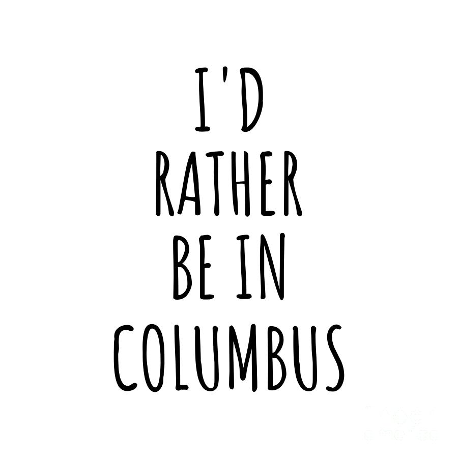 Columbus Digital Art - Id Rather Be In Columbus Funny Traveler Gift for Men Women City Lover Nostalgia Present Idea Quote Gag by Jeff Creation
