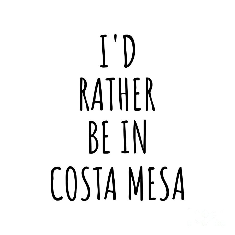 Costa Mesa Digital Art - Id Rather Be In Costa Mesa Funny Traveler Gift for Men Women City Lover Nostalgia Present Idea Quote Gag by Jeff Creation