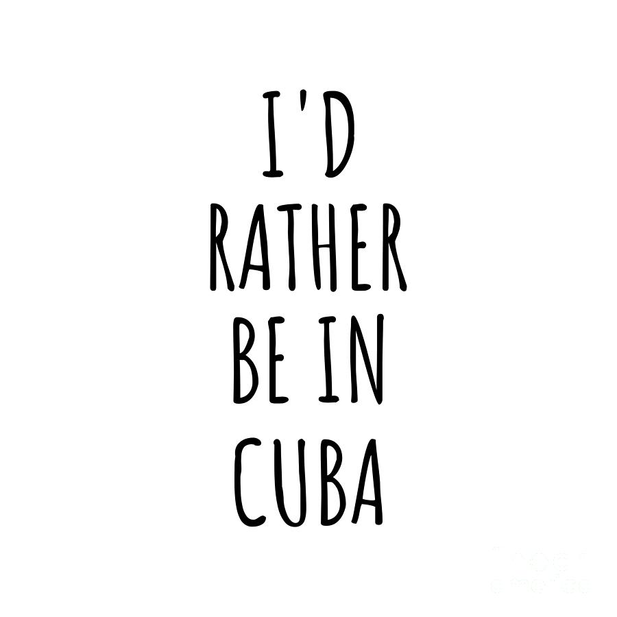 Cuba Digital Art - Id Rather Be In Cuba Funny Cuban Gift for Men Women Country Lover Nostalgia Present Missing Home Quote Gag by Jeff Creation