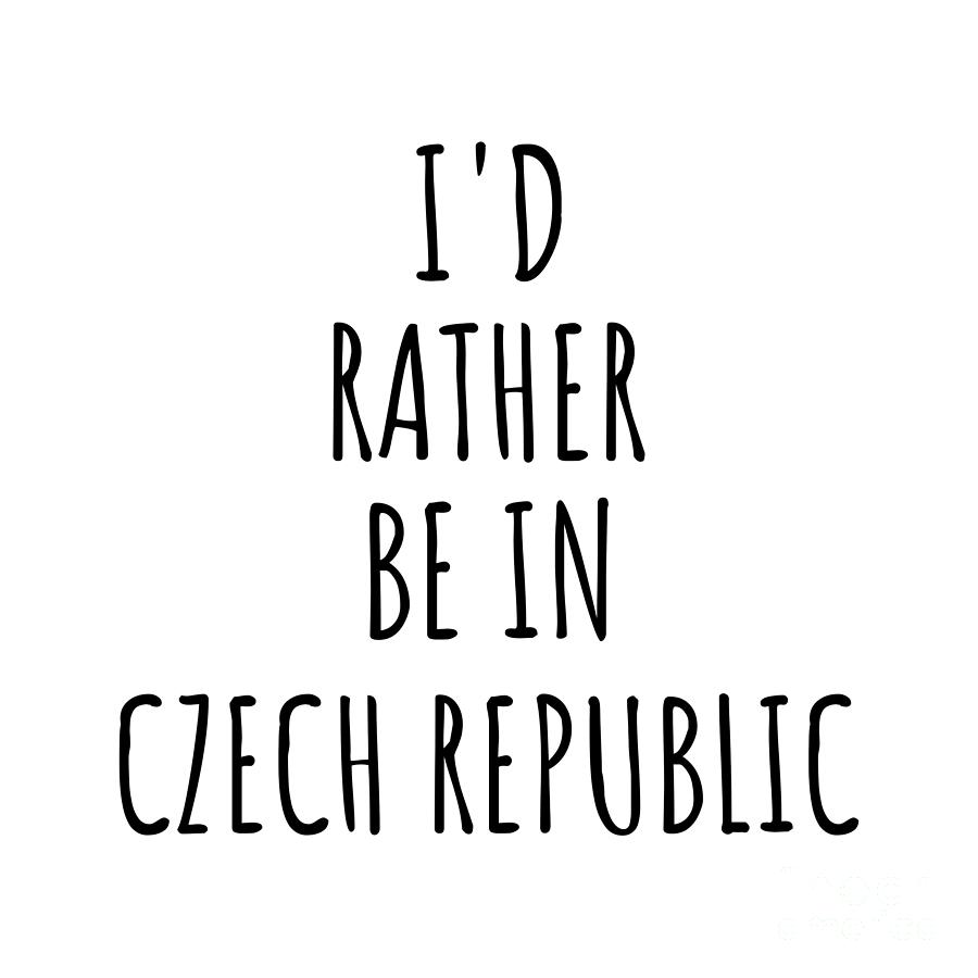 Czech Republic Digital Art - Id Rather Be In Czech Republic Funny Czech Gift for Men Women Country Lover Nostalgia Present Missing Home Quote Gag by Jeff Creation