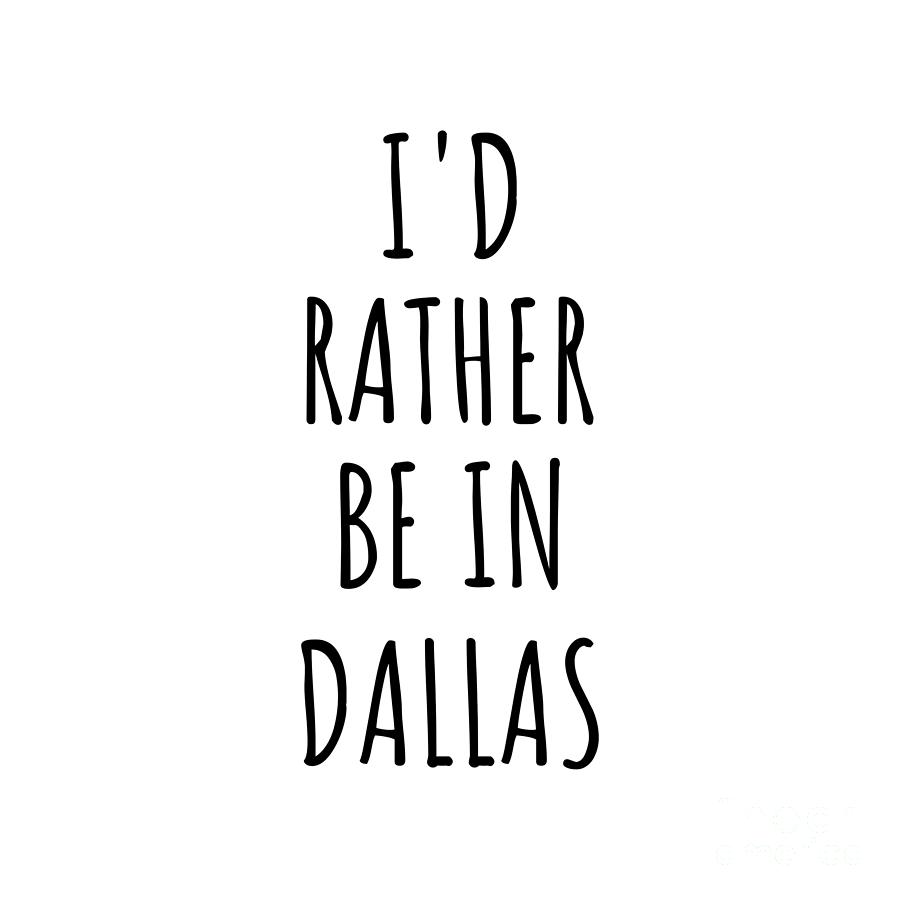 Dallas Digital Art - Id Rather Be In Dallas Funny Traveler Gift for Men Women City Lover Nostalgia Present Idea Quote Gag by Jeff Creation
