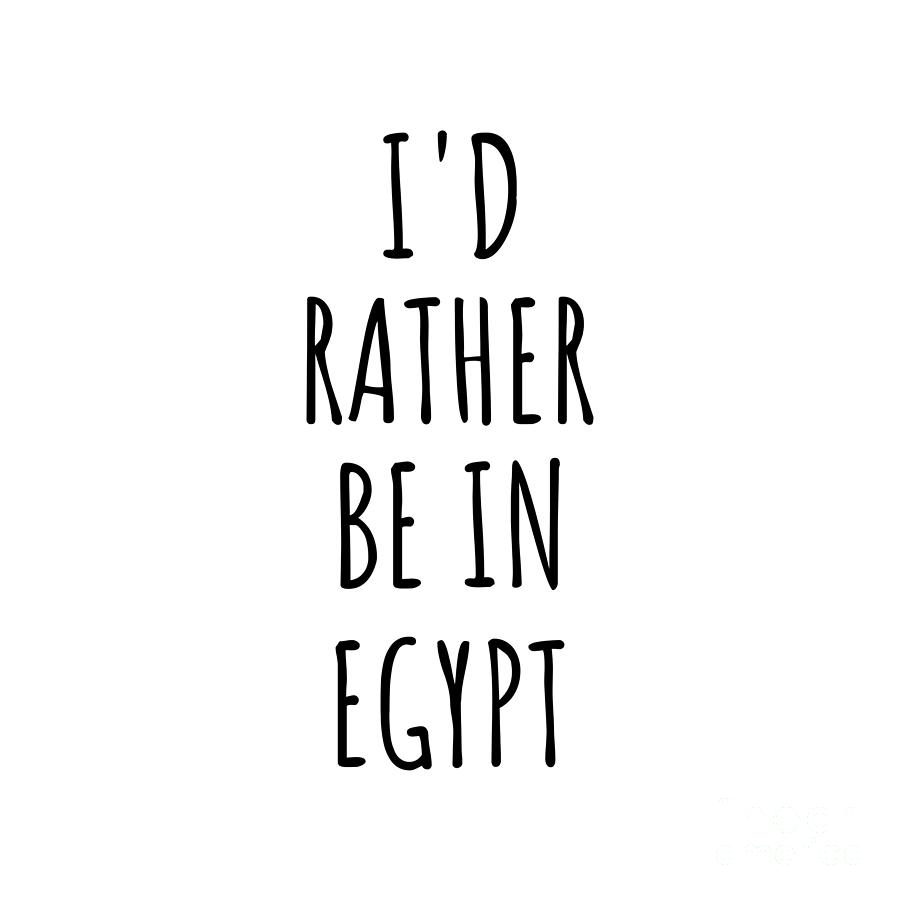 Egypt Digital Art - Id Rather Be In Egypt Funny Egyptian Gift for Men Women Country Lover Nostalgia Present Missing Home Quote Gag by Jeff Creation
