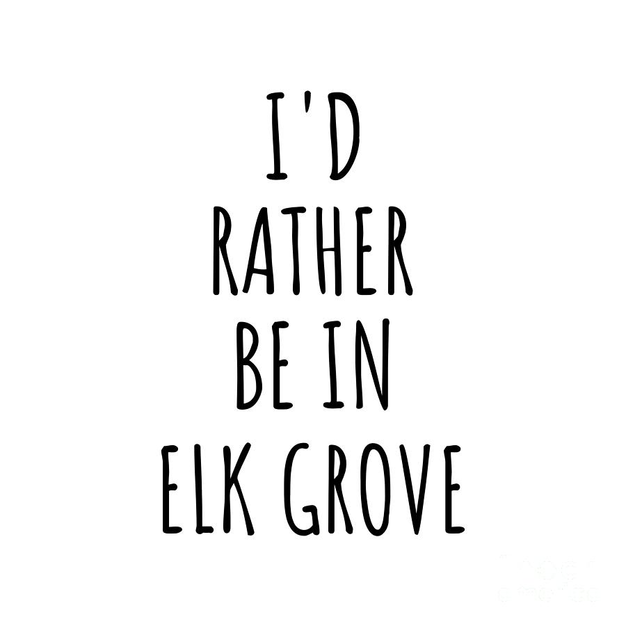 City Digital Art - Id Rather Be In Elk Grove Funny Traveler Gift for Men Women City Lover Nostalgia Present Idea Quote Gag by Jeff Creation