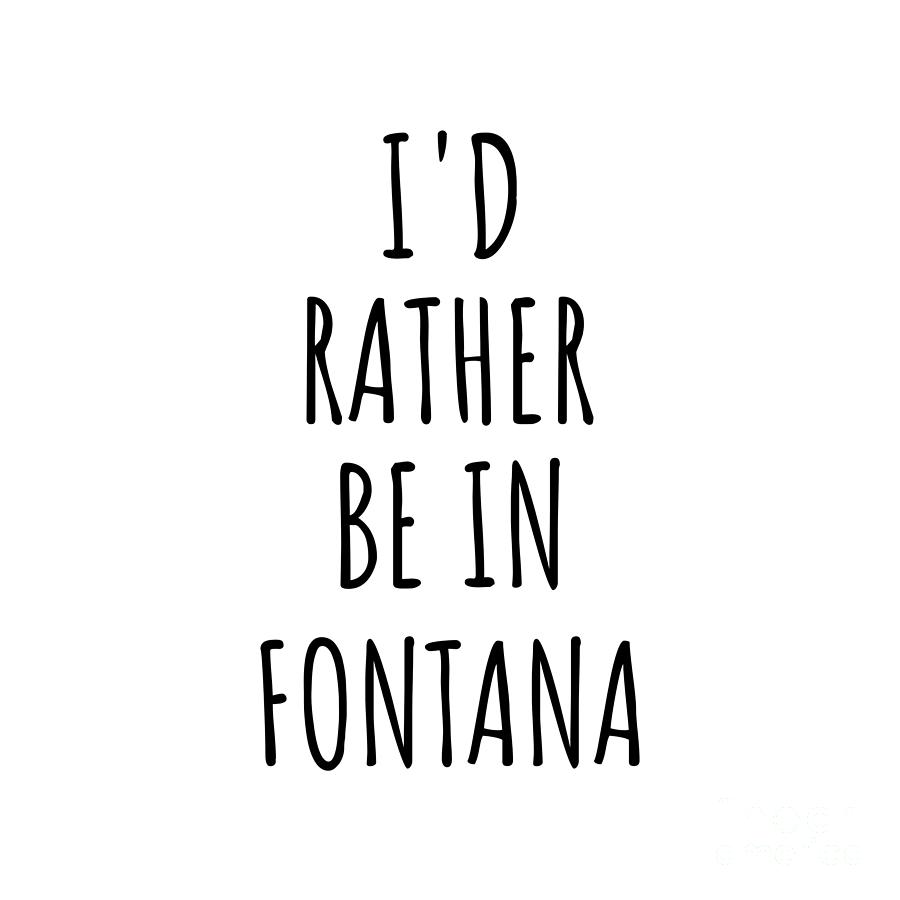 City Digital Art - Id Rather Be In Fontana Funny Traveler Gift for Men Women City Lover Nostalgia Present Idea Quote Gag by Jeff Creation