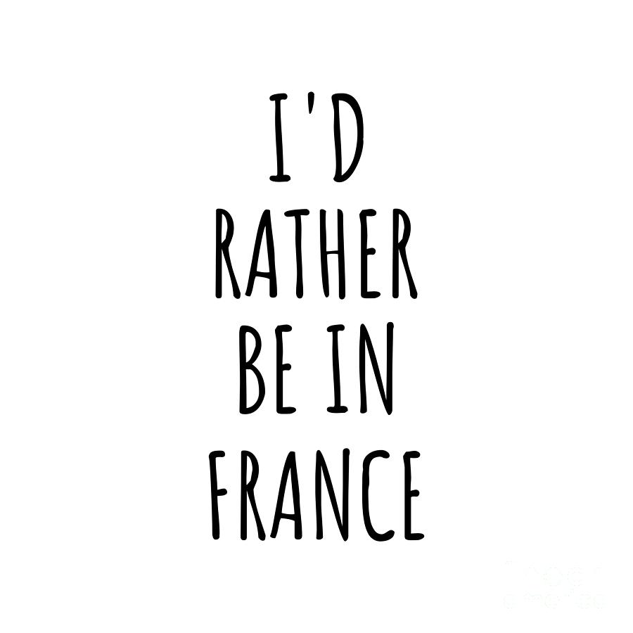 France Digital Art - Id Rather Be In France Funny French Gift for Men Women Country Lover Nostalgia Present Missing Home Quote Gag by Jeff Creation