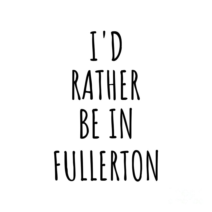City Digital Art - Id Rather Be In Fullerton Funny Traveler Gift for Men Women City Lover Nostalgia Present Idea Quote Gag by Jeff Creation