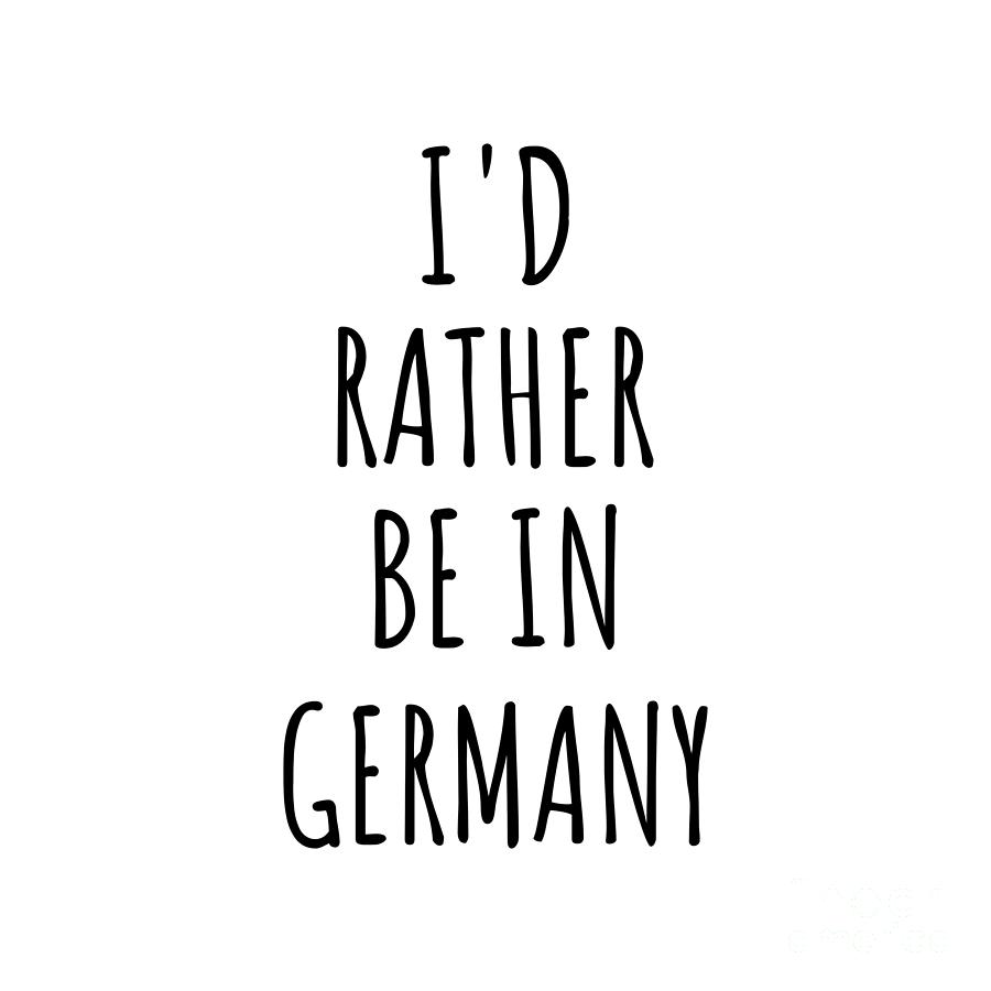 Germany Digital Art - Id Rather Be In Germany Funny German Gift for Men Women Country Lover Nostalgia Present Missing Home Quote Gag by Jeff Creation