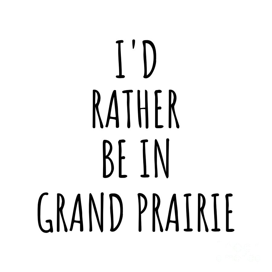 City Digital Art - Id Rather Be In Grand Prairie Funny Traveler Gift for Men Women City Lover Nostalgia Present Idea Quote Gag by Jeff Creation
