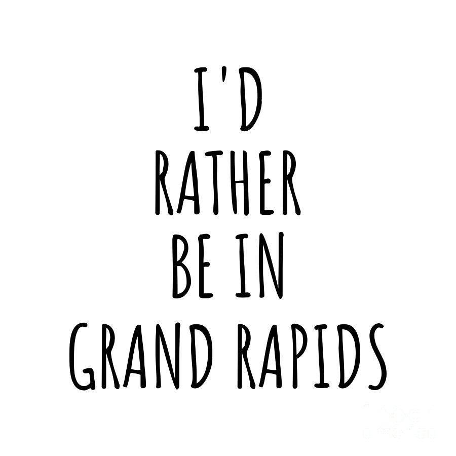 Grand Rapids Digital Art - Id Rather Be In Grand Rapids Funny Traveler Gift for Men Women City Lover Nostalgia Present Idea Quote Gag by Jeff Creation