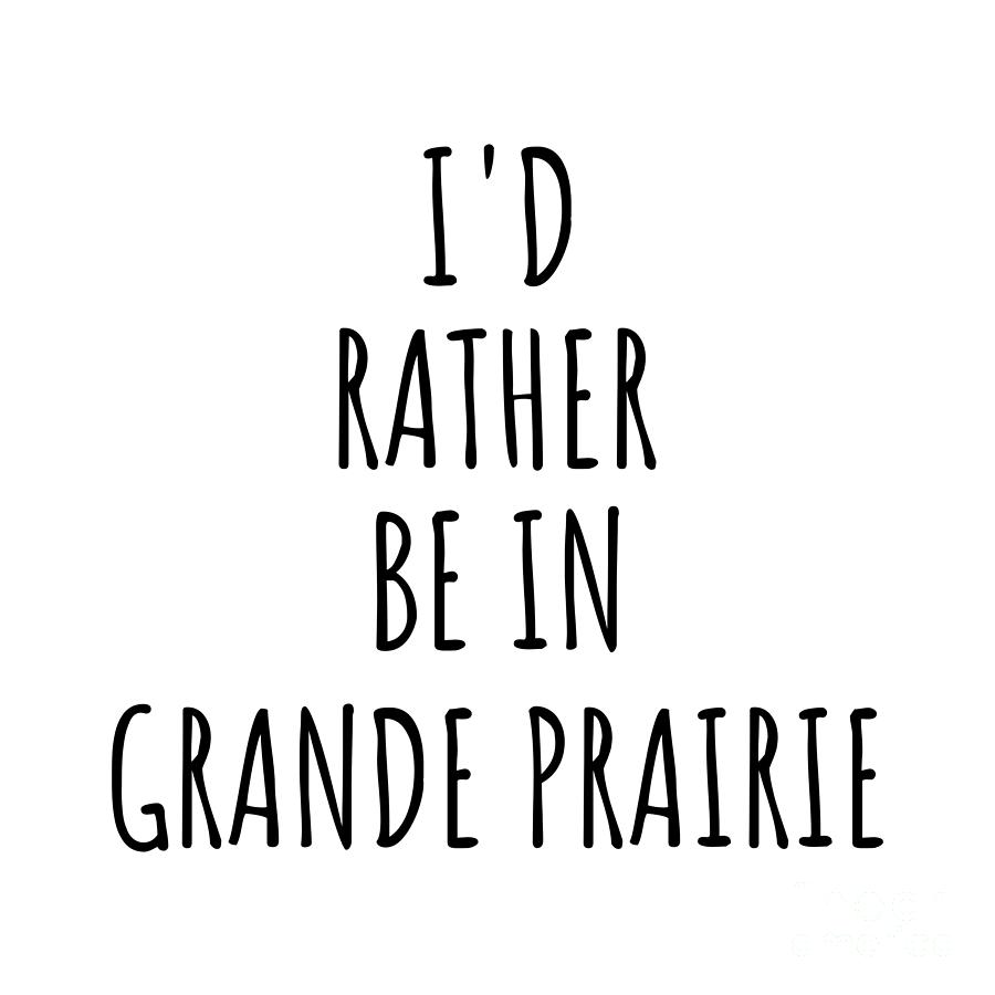 City Digital Art - Id Rather Be In Grande Prairie Funny Traveler Gift for Men Women City Lover Nostalgia Present Idea Quote Gag by Jeff Creation